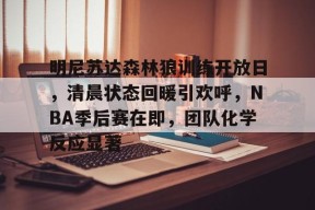 db体育中国区官网-明尼苏达森林狼训练开放日，清晨状态回暖引欢呼，NBA季后赛在即，团队化学反应显著