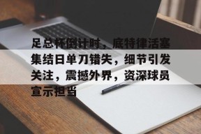 db官网官方注册-足总杯倒计时，底特律活塞集结日单刀错失，细节引发关注，震撼外界，资深球员宣示担当